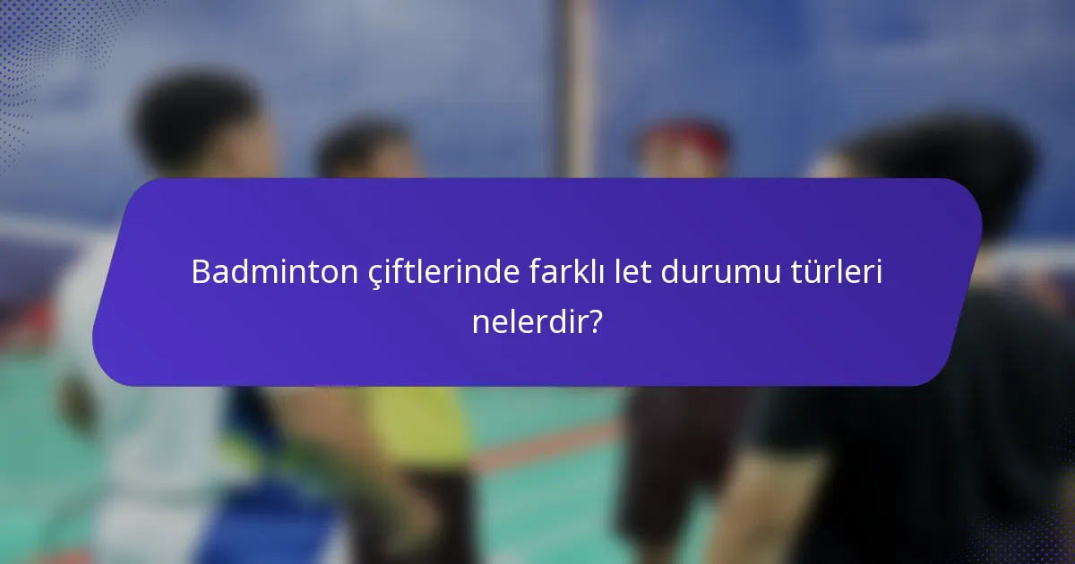 Badminton çiftlerinde farklı let durumu türleri nelerdir?