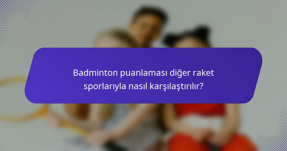 Badminton puanlaması diğer raket sporlarıyla nasıl karşılaştırılır?