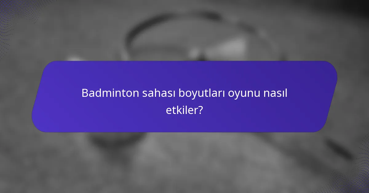Badminton sahası boyutları oyunu nasıl etkiler?