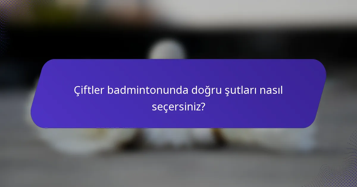 Çiftler badmintonunda doğru şutları nasıl seçersiniz?