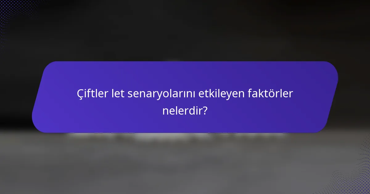 Çiftler let senaryolarını etkileyen faktörler nelerdir?