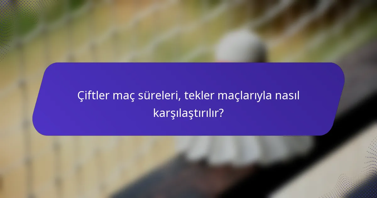Çiftler maç süreleri, tekler maçlarıyla nasıl karşılaştırılır?