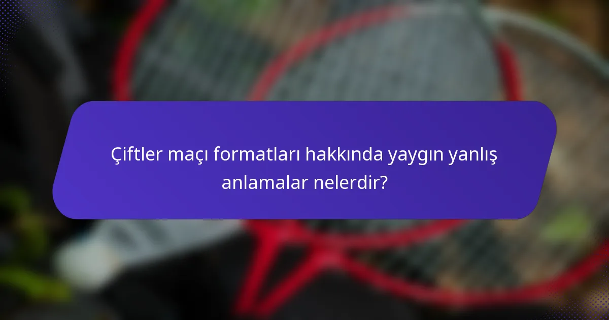 Çiftler maçı formatları hakkında yaygın yanlış anlamalar nelerdir?