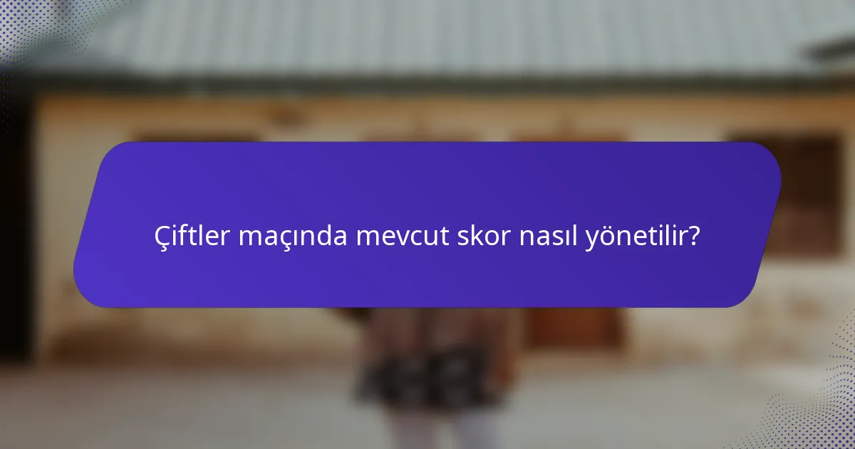 Çiftler maçında mevcut skor nasıl yönetilir?