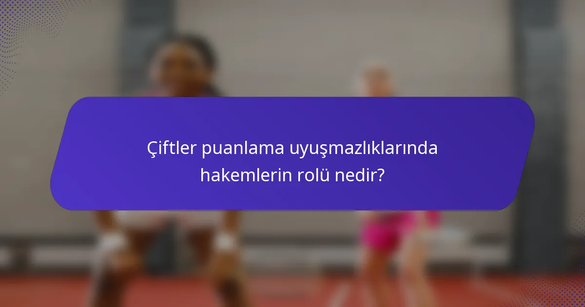 Çiftler puanlama uyuşmazlıklarında hakemlerin rolü nedir?