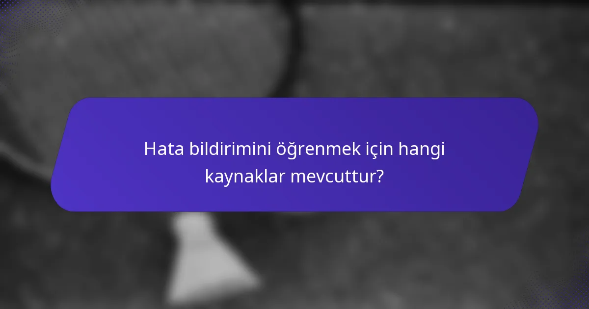 Hata bildirimini öğrenmek için hangi kaynaklar mevcuttur?