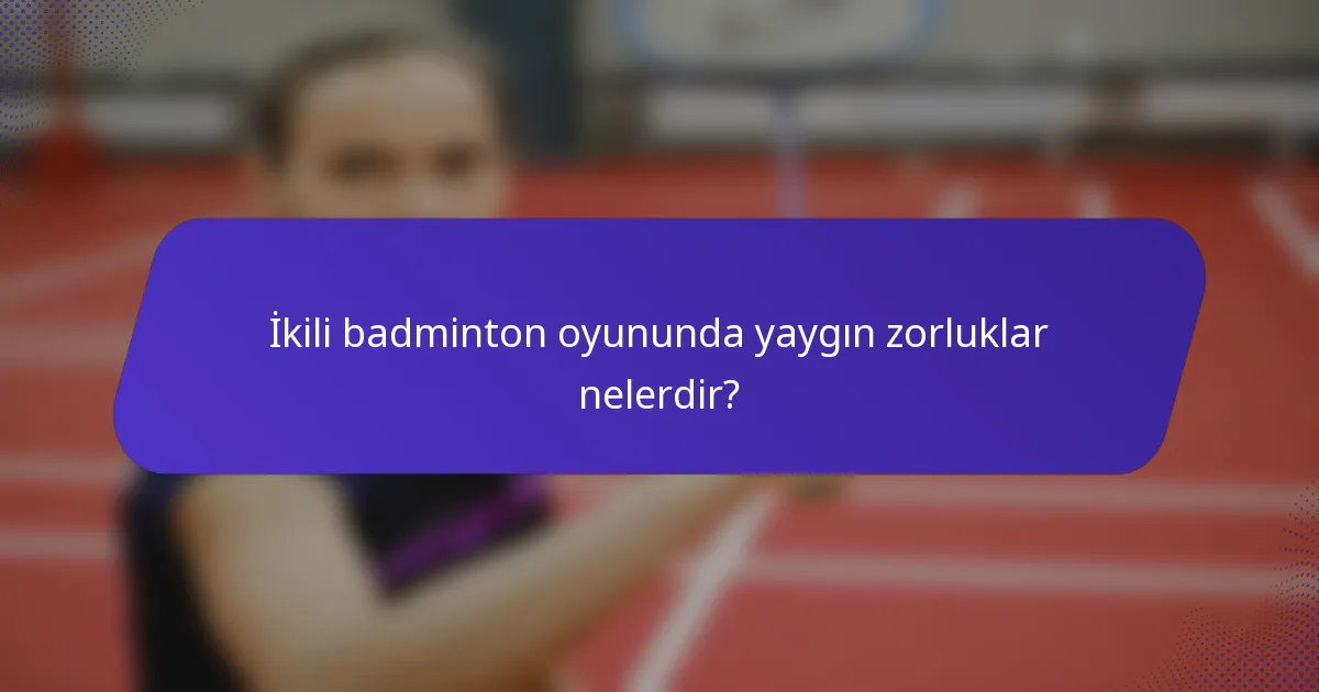 İkili badminton oyununda yaygın zorluklar nelerdir?