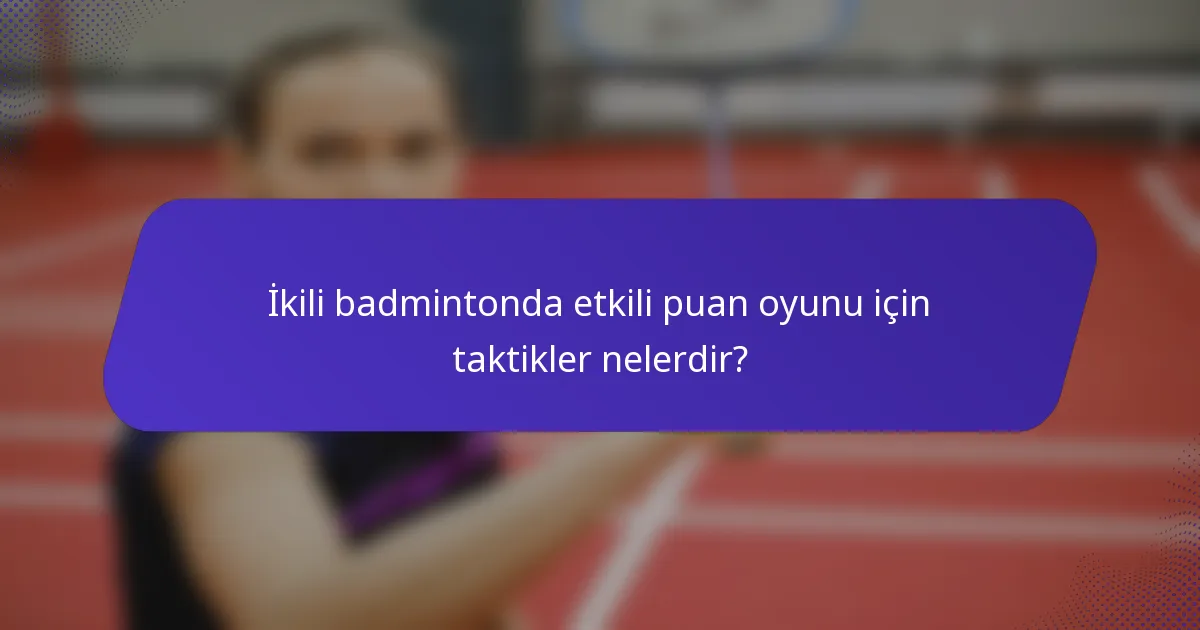 İkili badmintonda etkili puan oyunu için taktikler nelerdir?