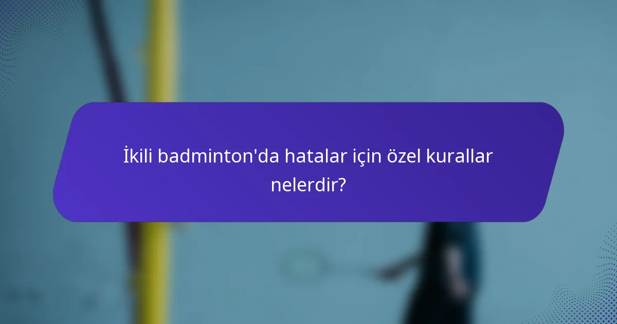 İkili badminton'da hatalar için özel kurallar nelerdir?