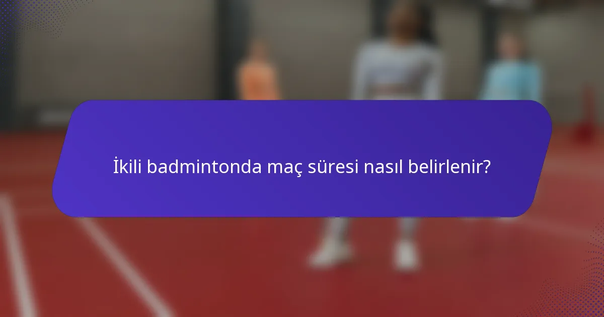 İkili badmintonda maç süresi nasıl belirlenir?