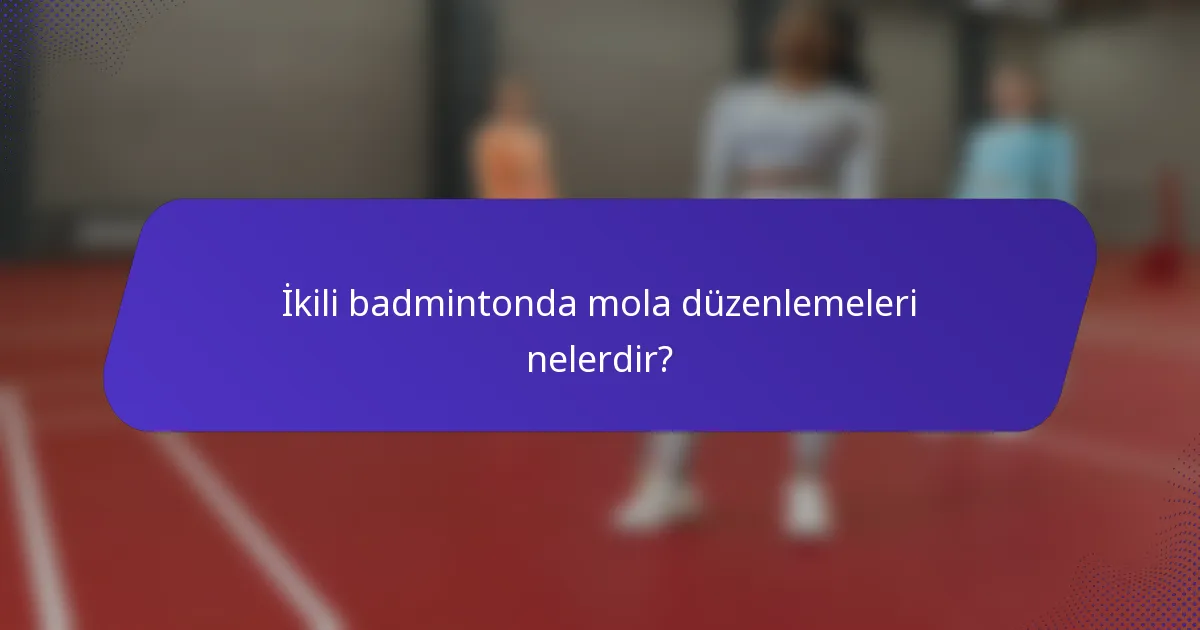 İkili badmintonda mola düzenlemeleri nelerdir?