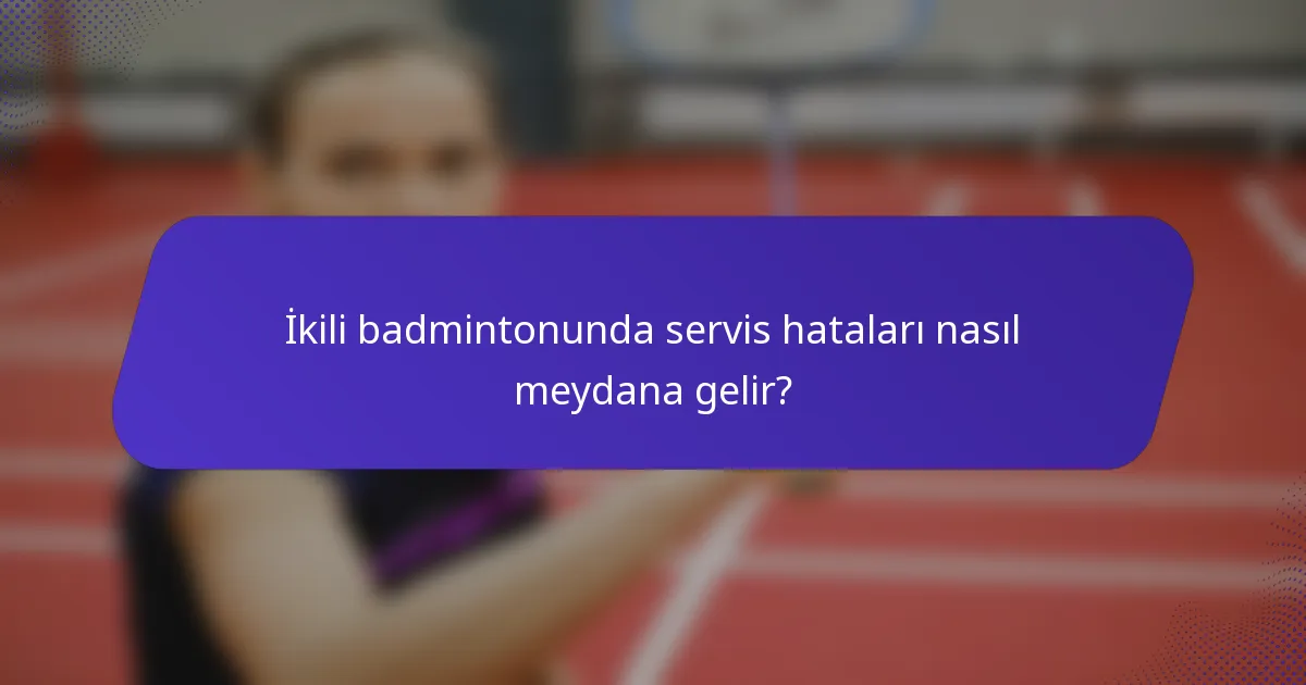 İkili badmintonunda servis hataları nasıl meydana gelir?