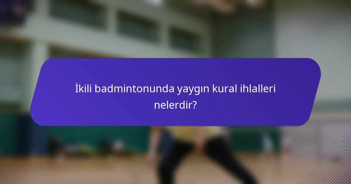 İkili badmintonunda yaygın kural ihlalleri nelerdir?