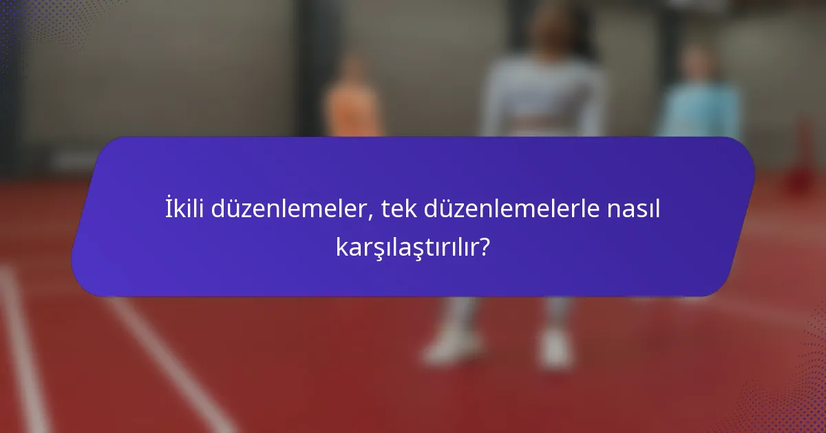 İkili düzenlemeler, tek düzenlemelerle nasıl karşılaştırılır?