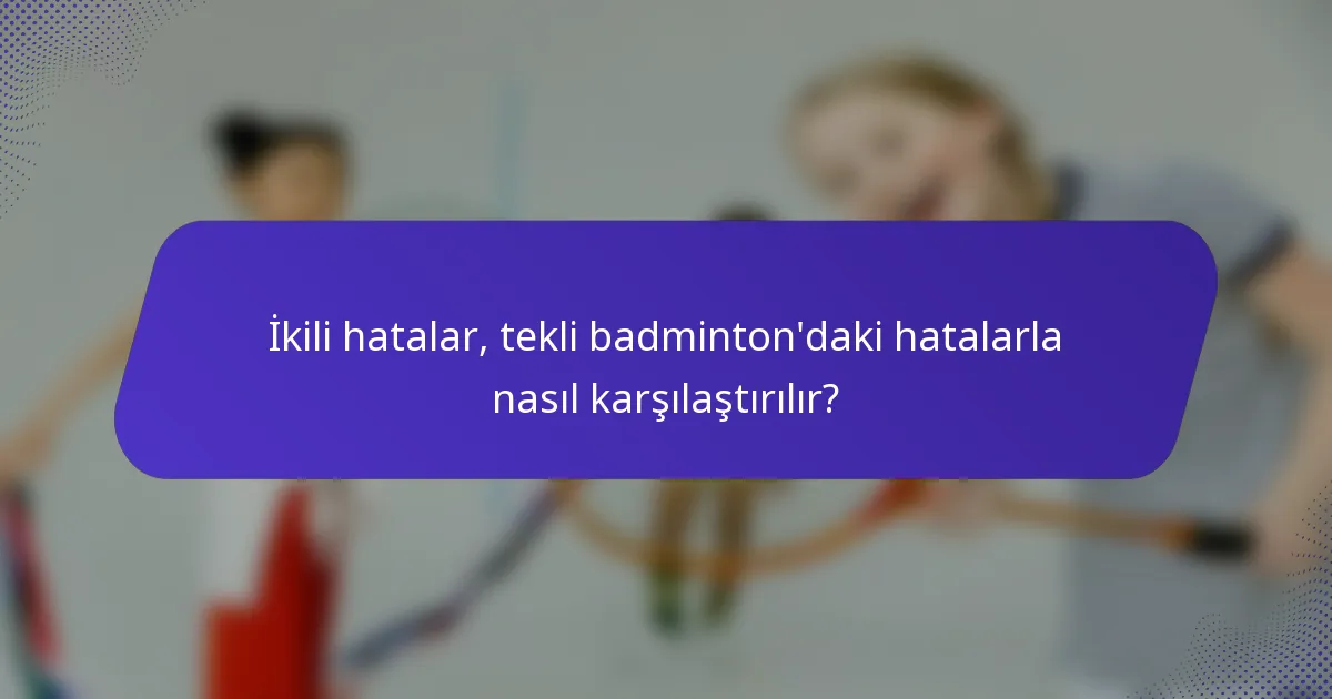 İkili hatalar, tekli badminton'daki hatalarla nasıl karşılaştırılır?