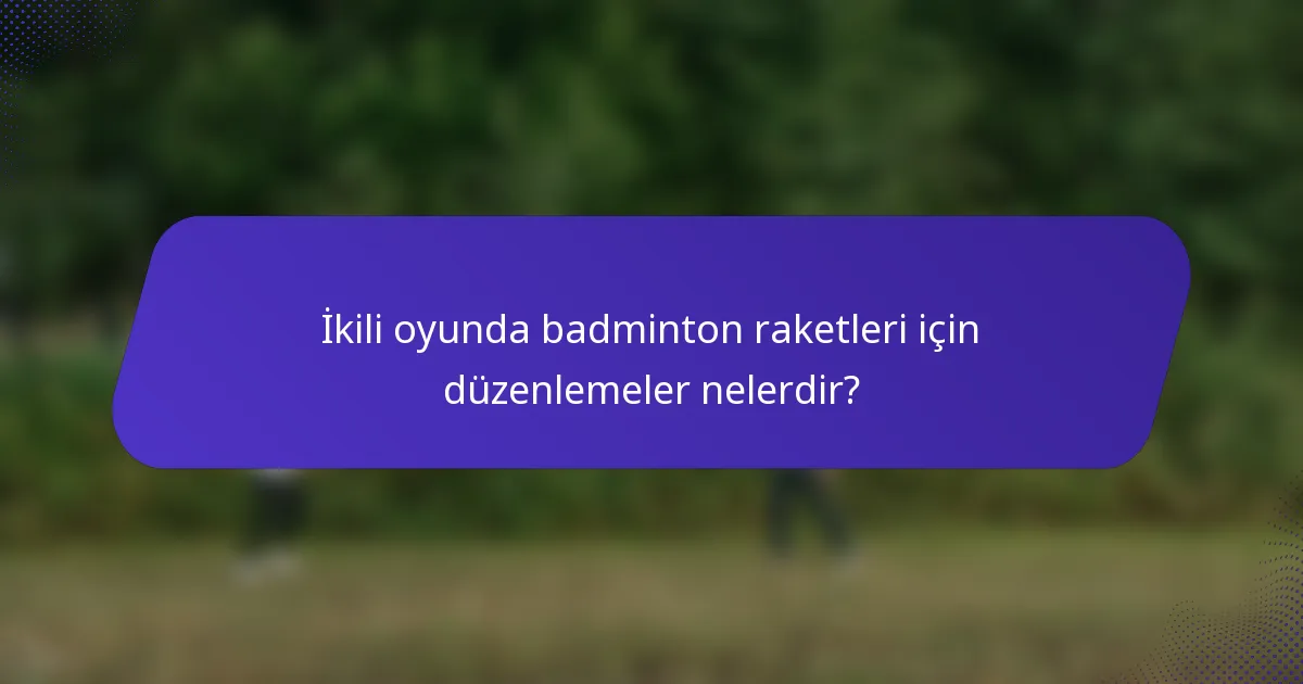 İkili oyunda badminton raketleri için düzenlemeler nelerdir?