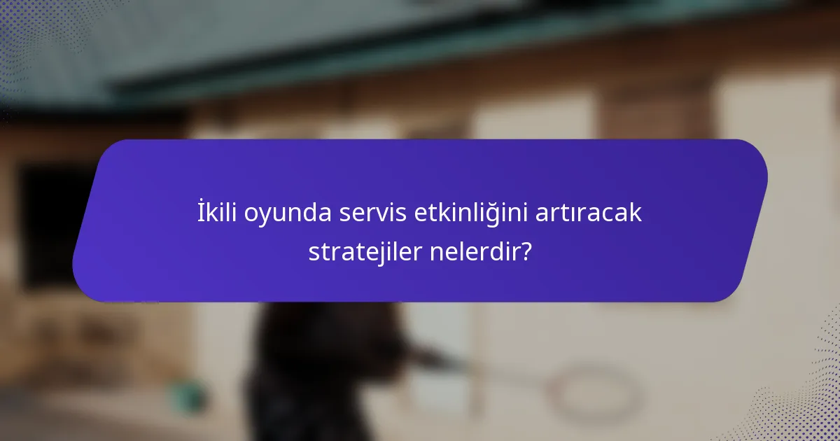 İkili oyunda servis etkinliğini artıracak stratejiler nelerdir?
