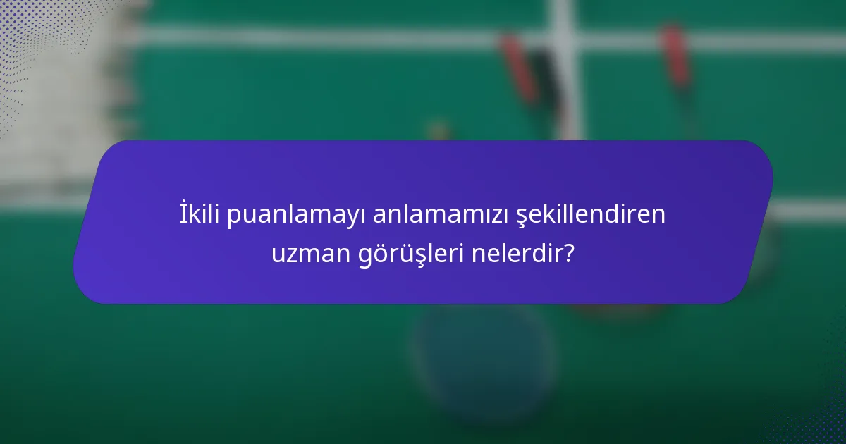İkili puanlamayı anlamamızı şekillendiren uzman görüşleri nelerdir?