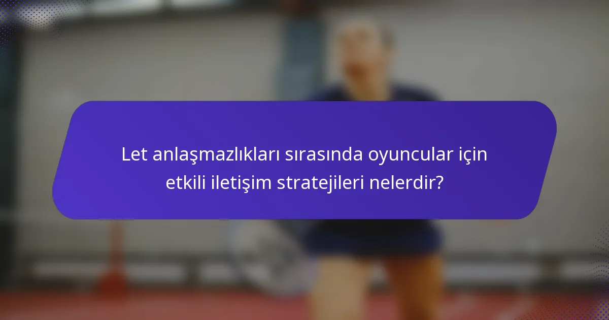 Let anlaşmazlıkları sırasında oyuncular için etkili iletişim stratejileri nelerdir?