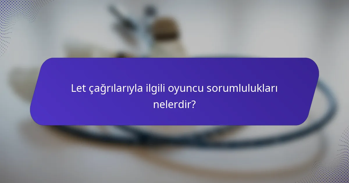 Let çağrılarıyla ilgili oyuncu sorumlulukları nelerdir?