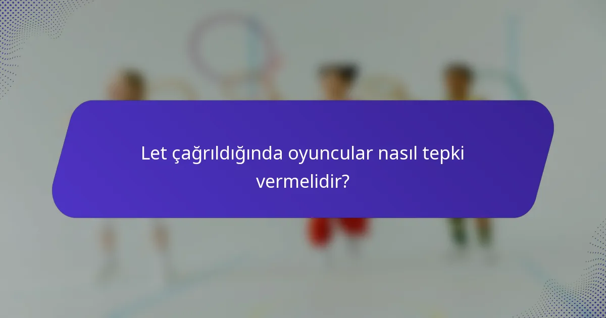 Let çağrıldığında oyuncular nasıl tepki vermelidir?