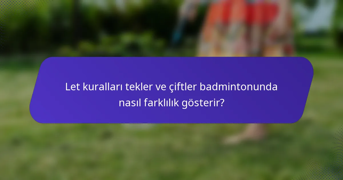 Let kuralları tekler ve çiftler badmintonunda nasıl farklılık gösterir?