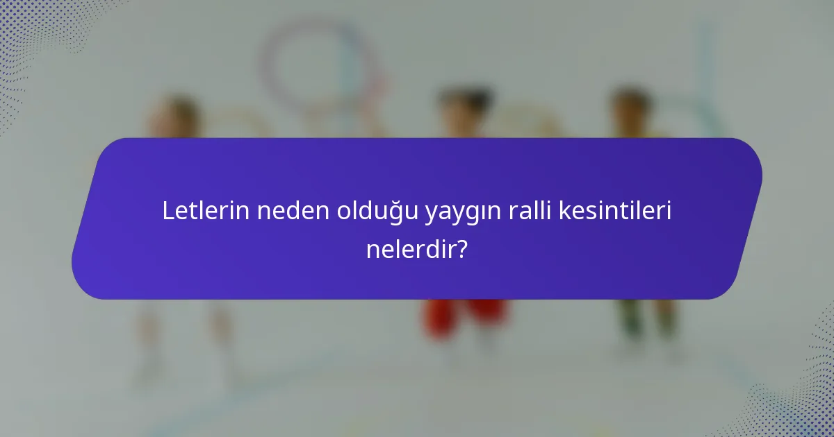Letlerin neden olduğu yaygın ralli kesintileri nelerdir?