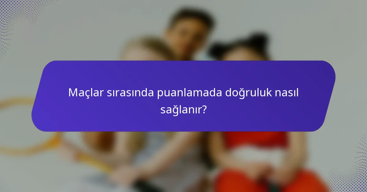 Maçlar sırasında puanlamada doğruluk nasıl sağlanır?