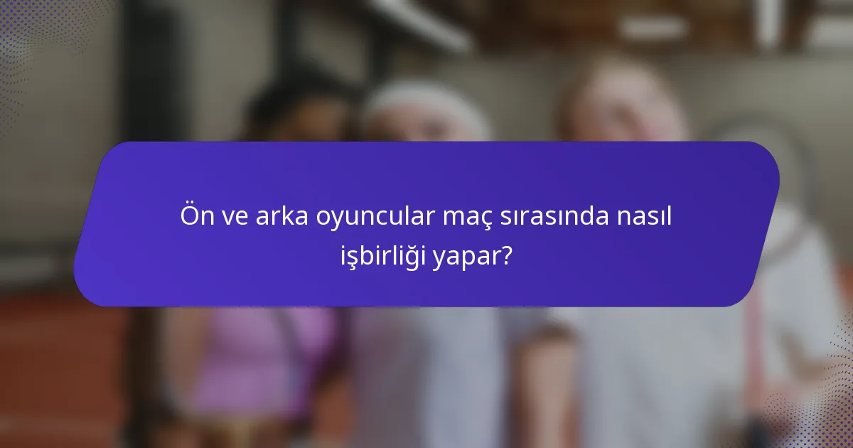Ön ve arka oyuncular maç sırasında nasıl işbirliği yapar?