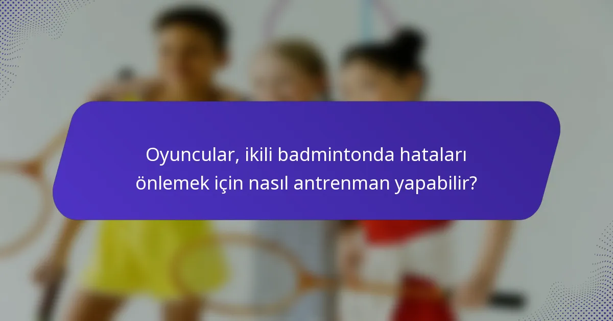 Oyuncular, ikili badmintonda hataları önlemek için nasıl antrenman yapabilir?