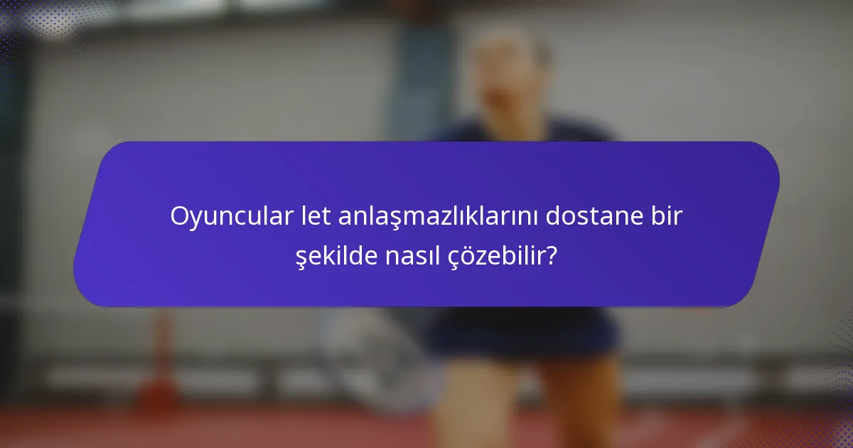 Oyuncular let anlaşmazlıklarını dostane bir şekilde nasıl çözebilir?