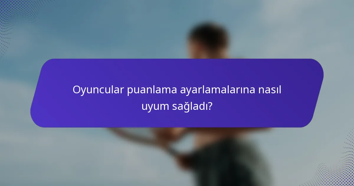 Oyuncular puanlama ayarlamalarına nasıl uyum sağladı?