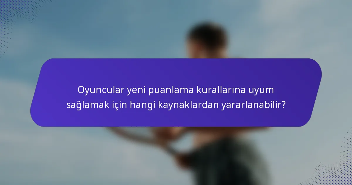 Oyuncular yeni puanlama kurallarına uyum sağlamak için hangi kaynaklardan yararlanabilir?