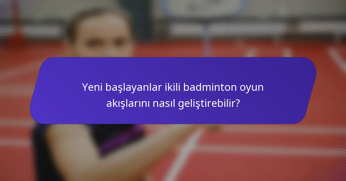 Yeni başlayanlar ikili badminton oyun akışlarını nasıl geliştirebilir?